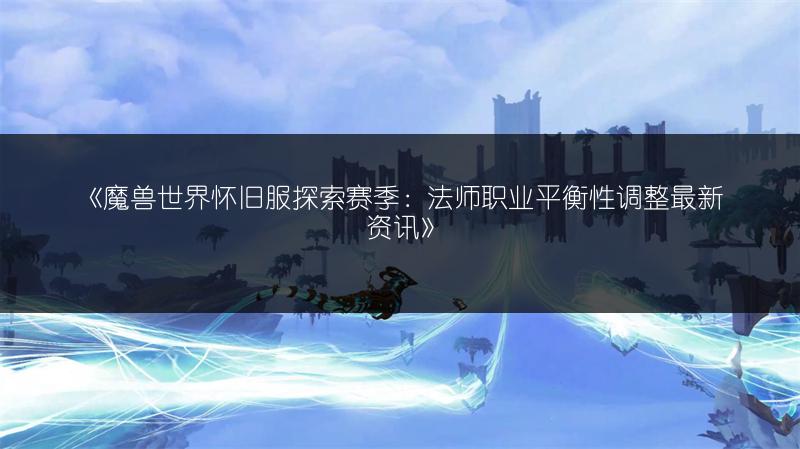 《魔兽世界怀旧服探索赛季：法师职业平衡性调整最新资讯》