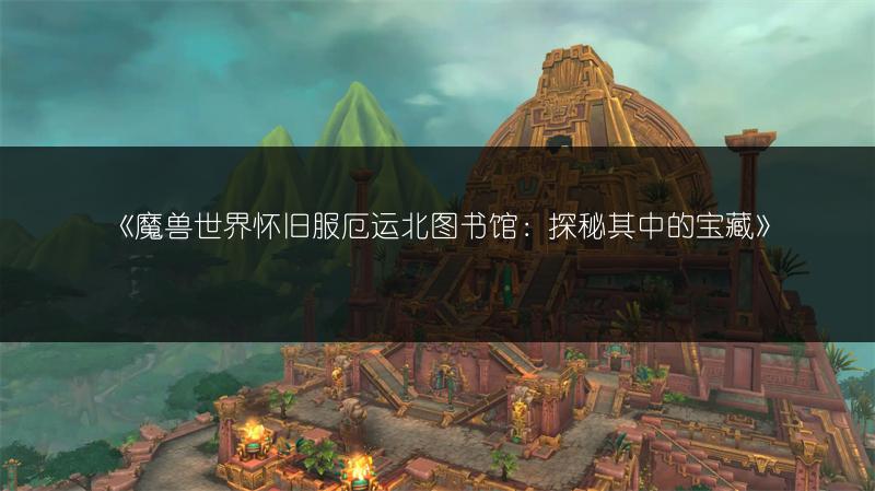 《魔兽世界怀旧服厄运北图书馆：探秘其中的宝藏》