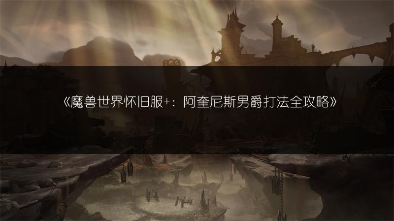 《魔兽世界怀旧服+：阿奎尼斯男爵打法全攻略》