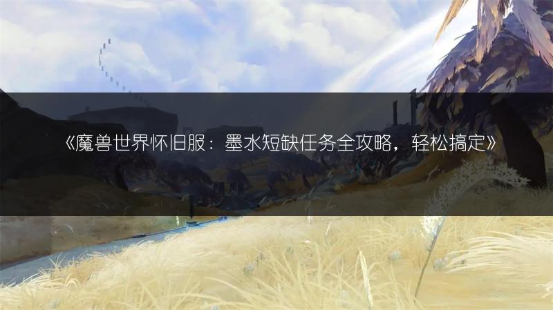 《魔兽世界怀旧服：墨水短缺任务全攻略，轻松搞定》