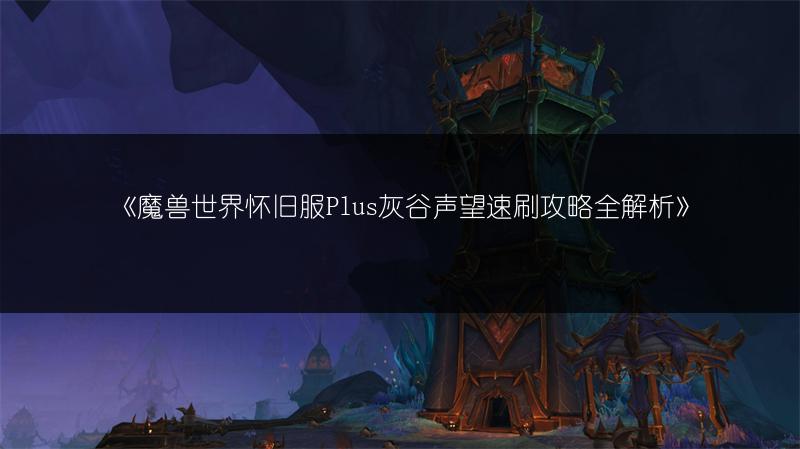 《魔兽世界怀旧服Plus灰谷声望速刷攻略全解析》