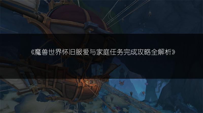 《魔兽世界怀旧服爱与家庭任务完成攻略全解析》