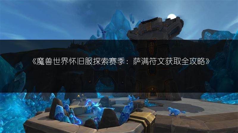 《魔兽世界怀旧服探索赛季：萨满符文获取全攻略》