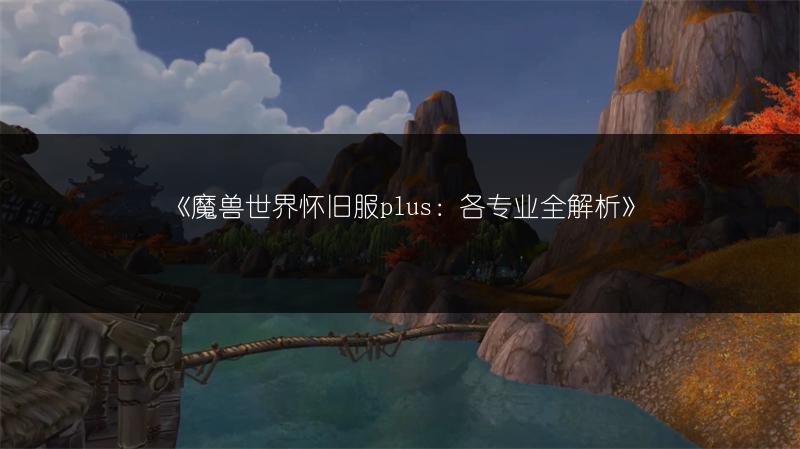《魔兽世界怀旧服plus：各专业全解析》