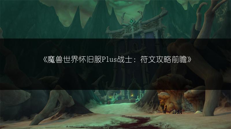《魔兽世界怀旧服Plus战士：符文攻略前瞻》