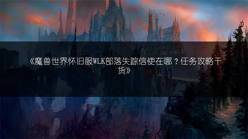 《魔兽世界怀旧服WLK部落失踪信使在哪？任务攻略干货》