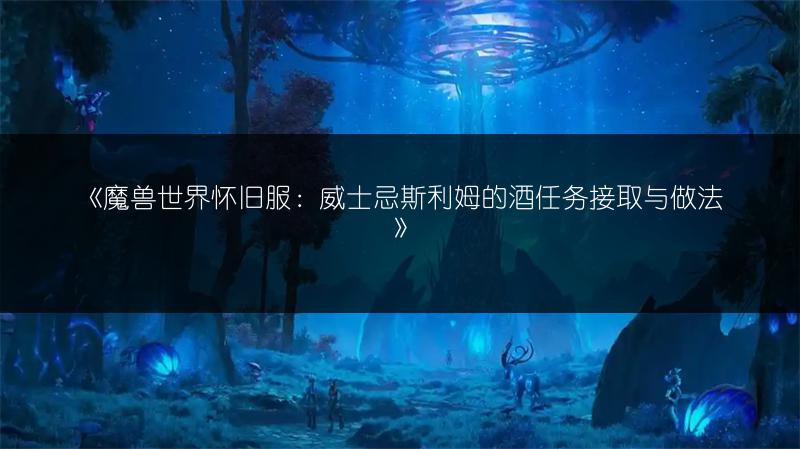《魔兽世界怀旧服：威士忌斯利姆的酒任务接取与做法》