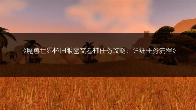 《魔兽世界怀旧服密文卷轴任务攻略：详细任务流程》
