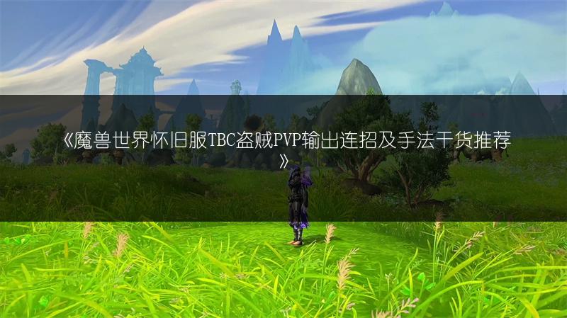 《魔兽世界怀旧服TBC盗贼PVP输出连招及手法干货推荐》