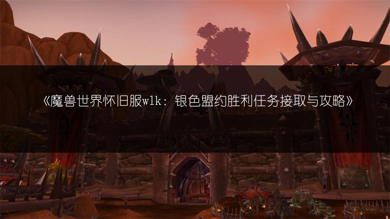 《魔兽世界怀旧服wlk：银色盟约胜利任务接取与攻略》