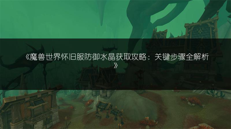 《魔兽世界怀旧服防御水晶获取攻略：关键步骤全解析》