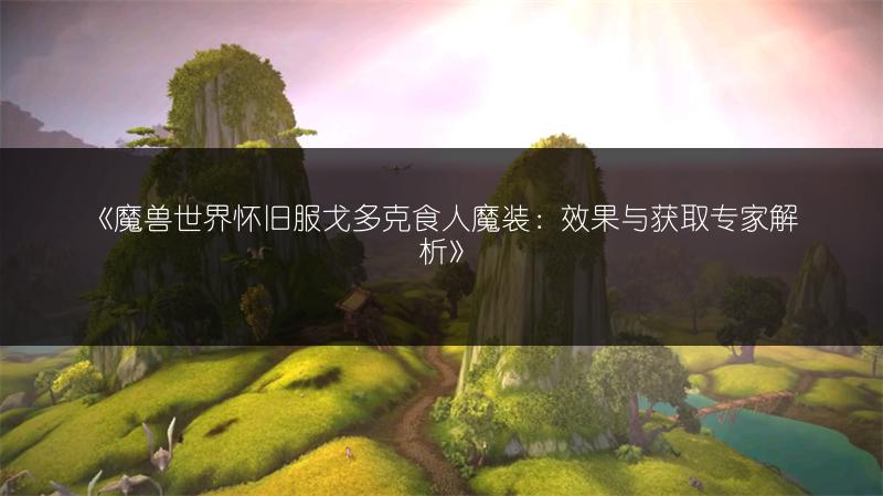 《魔兽世界怀旧服戈多克食人魔装：效果与获取专家解析》