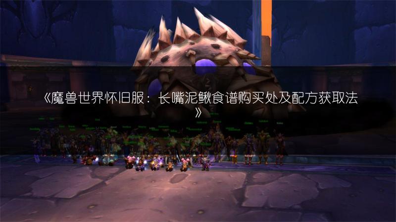 《魔兽世界怀旧服：长嘴泥鳅食谱购买处及配方获取法》