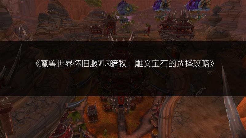 《魔兽世界怀旧服WLK暗牧：雕文宝石的选择攻略》