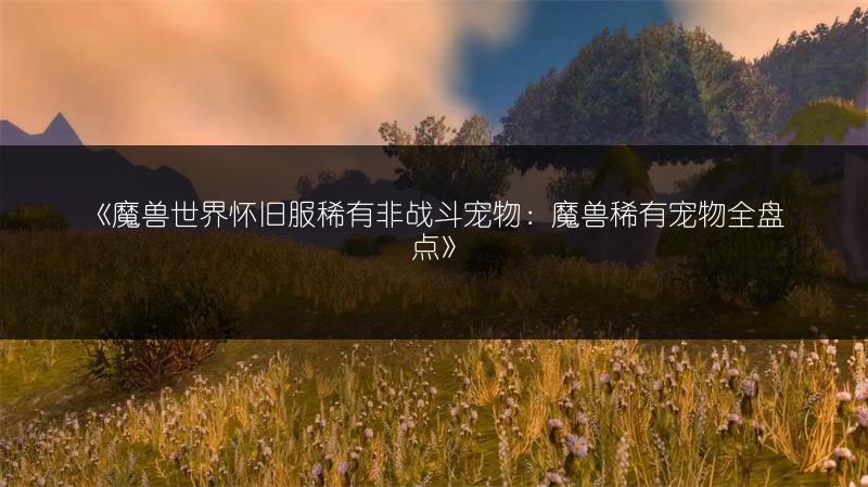 《魔兽世界怀旧服稀有非战斗宠物：魔兽稀有宠物全盘点》