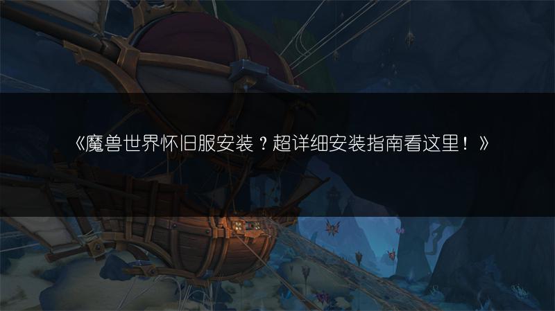《魔兽世界怀旧服安装？超详细安装指南看这里！》