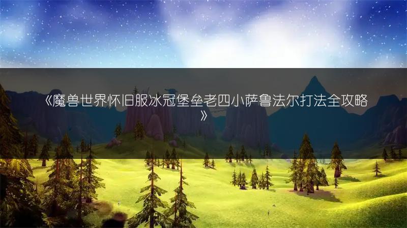 《魔兽世界怀旧服冰冠堡垒老四小萨鲁法尔打法全攻略》