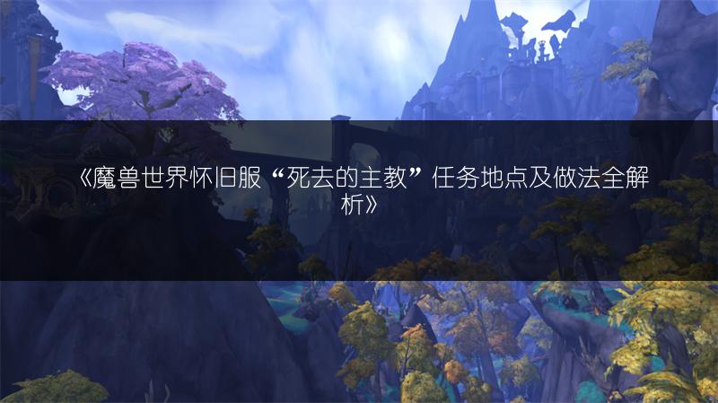 《魔兽世界怀旧服“死去的主教”任务地点及做法全解析》