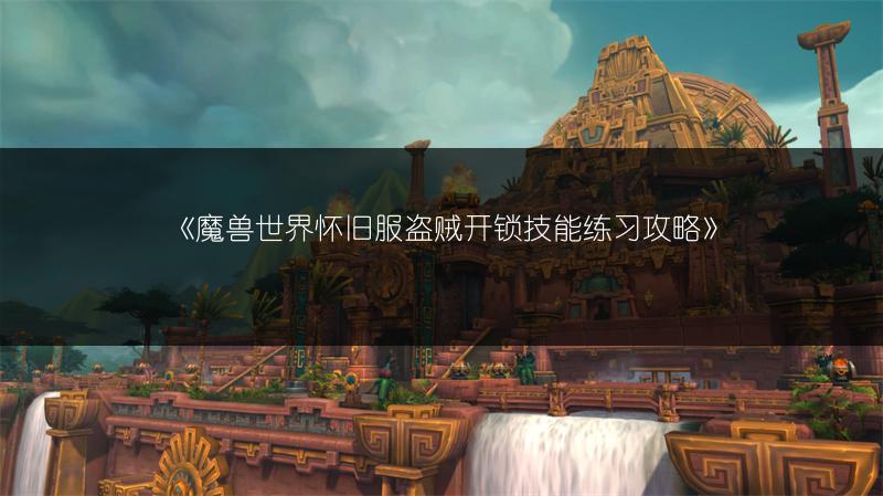 《魔兽世界怀旧服盗贼开锁技能练习攻略》