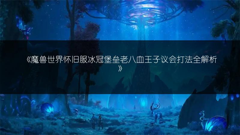 《魔兽世界怀旧服冰冠堡垒老八血王子议会打法全解析》