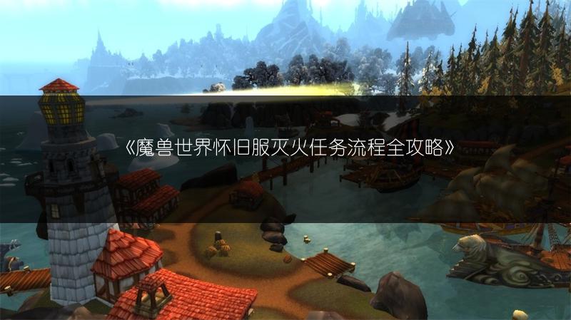 《魔兽世界怀旧服灭火任务流程全攻略》