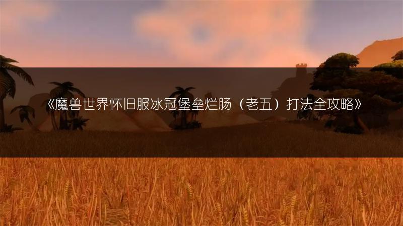 《魔兽世界怀旧服冰冠堡垒烂肠（老五）打法全攻略》