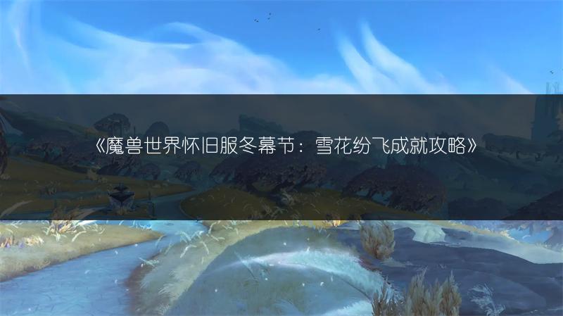 《魔兽世界怀旧服冬幕节：雪花纷飞成就攻略》
