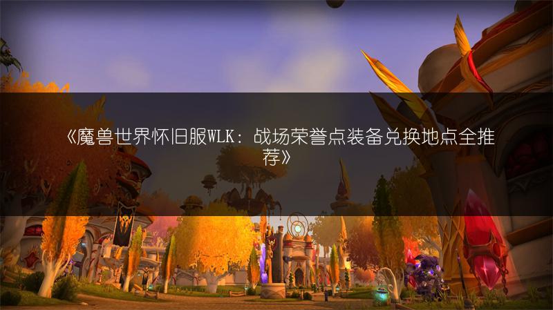 《魔兽世界怀旧服WLK：战场荣誉点装备兑换地点全推荐》
