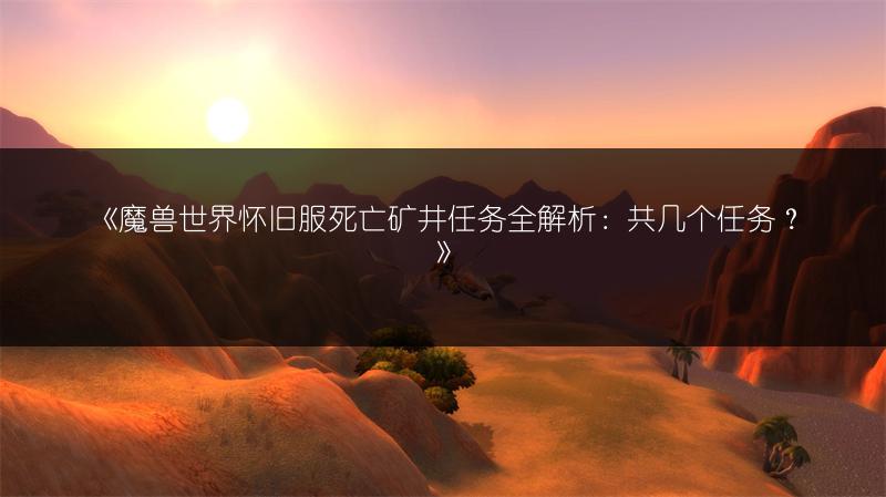 《魔兽世界怀旧服死亡矿井任务全解析：共几个任务？》
