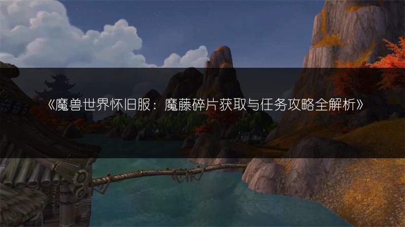 《魔兽世界怀旧服：魔藤碎片获取与任务攻略全解析》