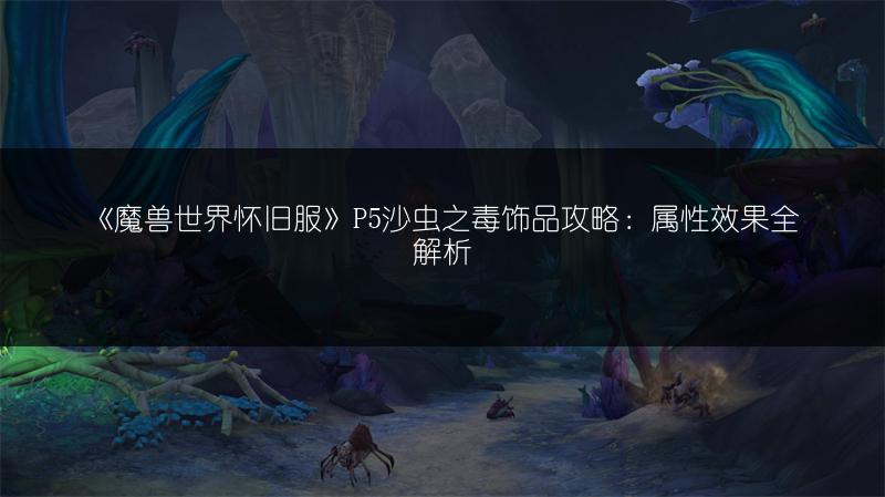 《魔兽世界怀旧服》P5沙虫之毒饰品攻略：属性效果全解析