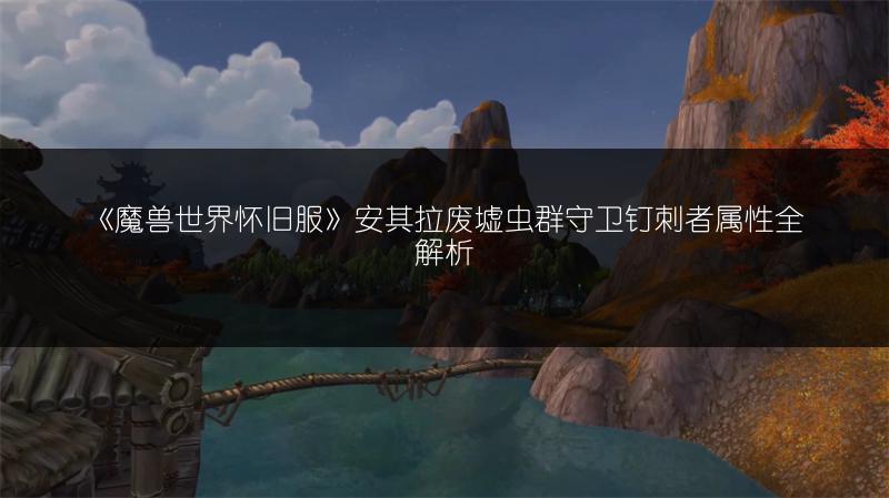 《魔兽世界怀旧服》安其拉废墟虫群守卫钉刺者属性全解析