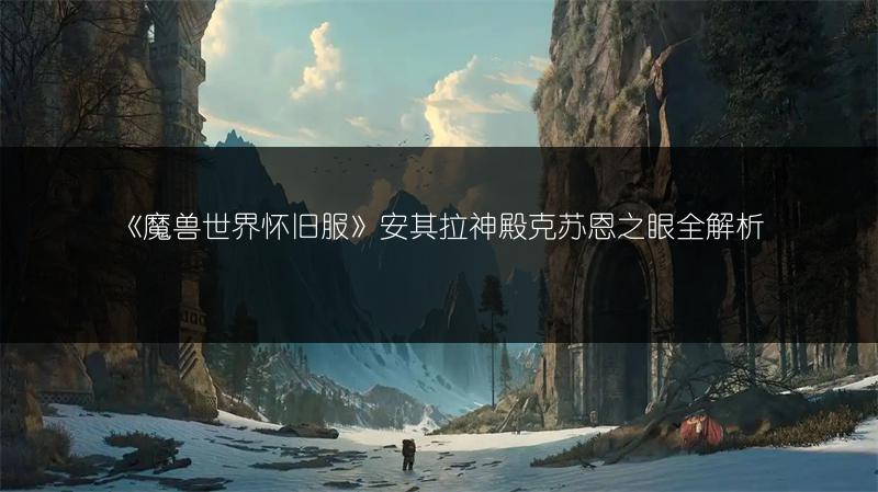 《魔兽世界怀旧服》安其拉神殿克苏恩之眼全解析