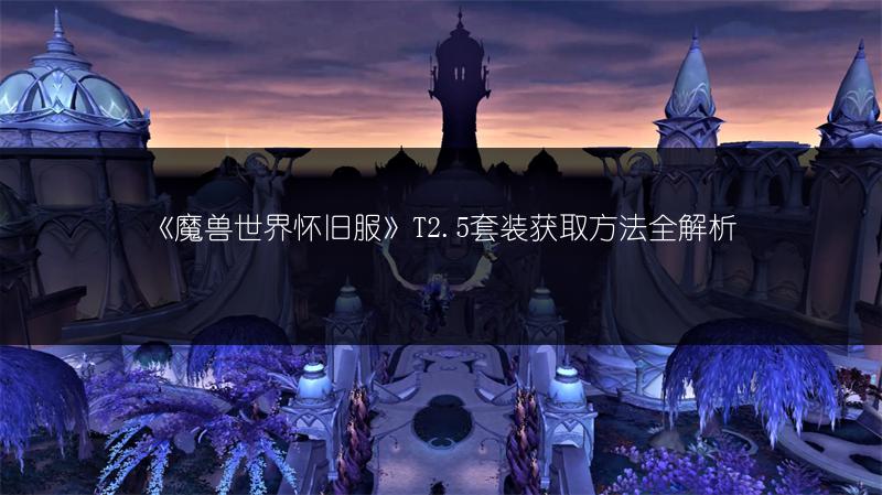 《魔兽世界怀旧服》T2.5套装获取方法全解析