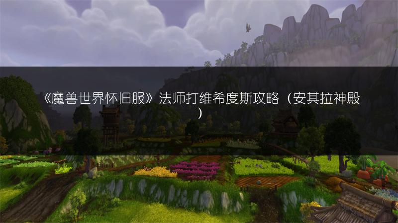 《魔兽世界怀旧服》法师打维希度斯攻略（安其拉神殿）