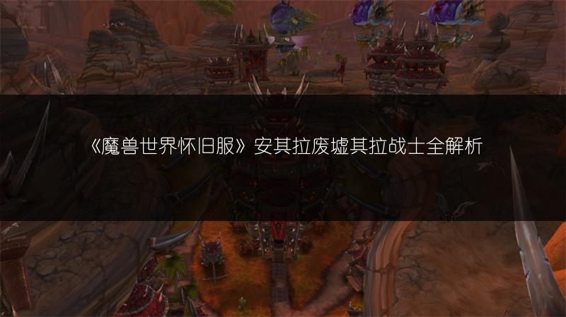 《魔兽世界怀旧服》安其拉废墟其拉战士全解析