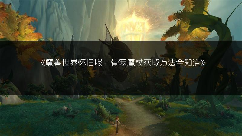 《魔兽世界怀旧服：骨寒魔杖获取方法全知道》