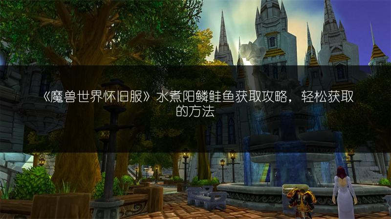 《魔兽世界怀旧服》水煮阳鳞鲑鱼获取攻略，轻松获取的方法