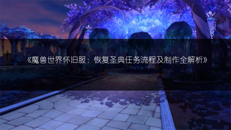《魔兽世界怀旧服：恢复圣典任务流程及制作全解析》
