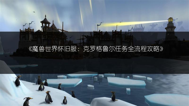《魔兽世界怀旧服：克罗格鲁尔任务全流程攻略》