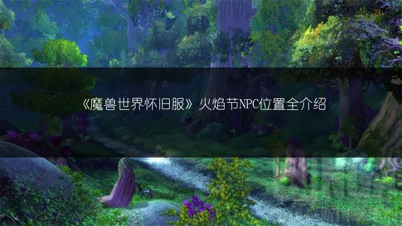 《魔兽世界怀旧服》火焰节NPC位置全介绍