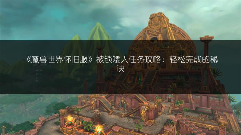 《魔兽世界怀旧服》被锁矮人任务攻略：轻松完成的秘诀