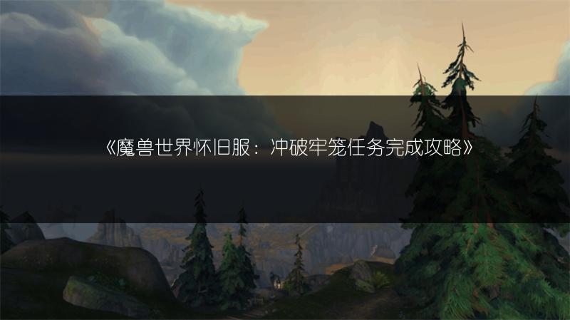 《魔兽世界怀旧服：冲破牢笼任务完成攻略》