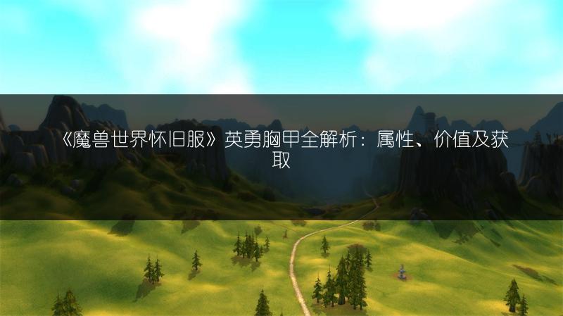 《魔兽世界怀旧服》英勇胸甲全解析：属性、价值及获取