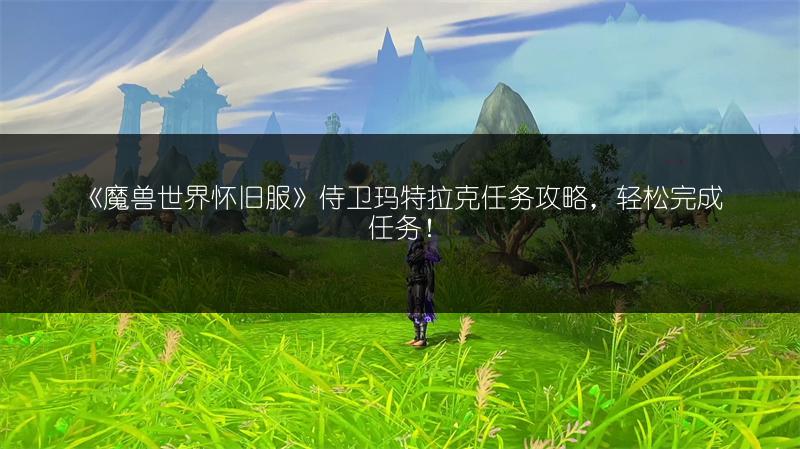 《魔兽世界怀旧服》侍卫玛特拉克任务攻略，轻松完成任务！