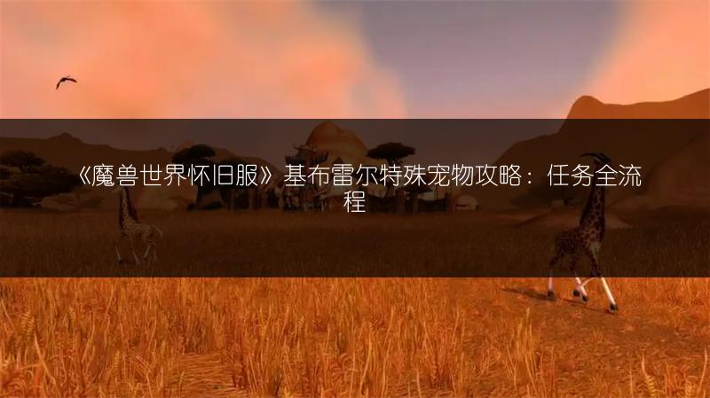 《魔兽世界怀旧服》基布雷尔特殊宠物攻略：任务全流程