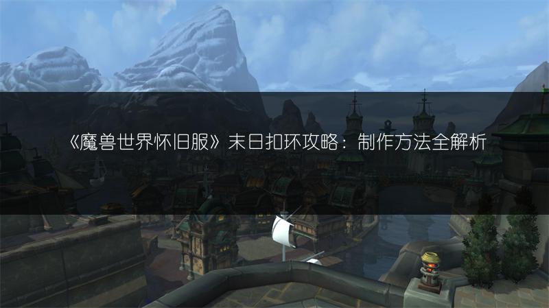 《魔兽世界怀旧服》末日扣环攻略：制作方法全解析