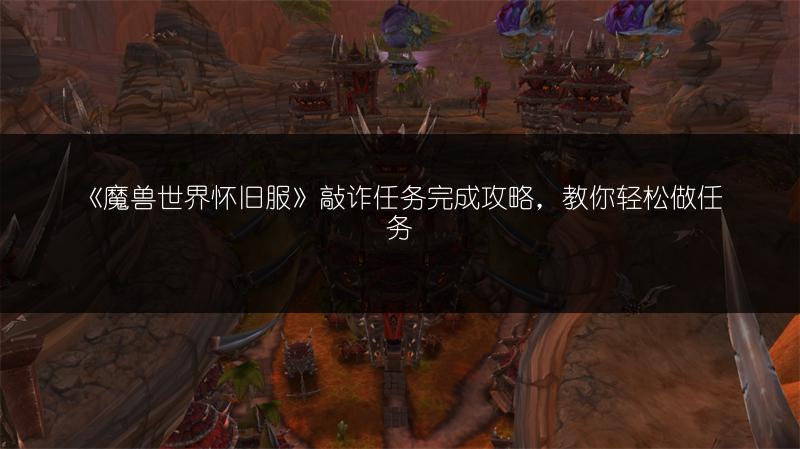 《魔兽世界怀旧服》敲诈任务完成攻略，教你轻松做任务