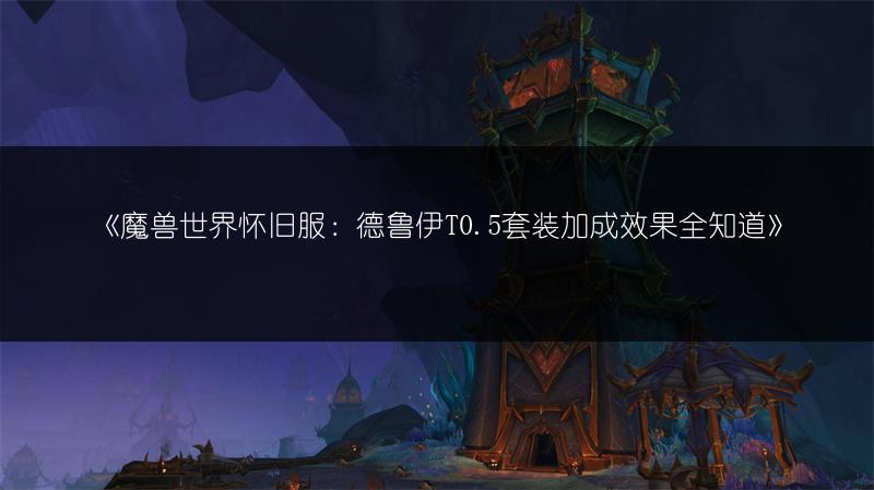 《魔兽世界怀旧服：德鲁伊T0.5套装加成效果全知道》