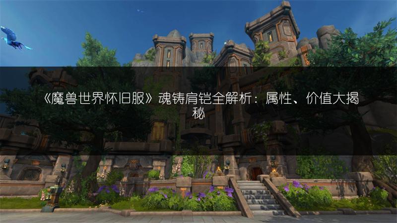 《魔兽世界怀旧服》魂铸肩铠全解析：属性、价值大揭秘